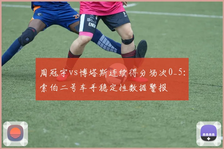 周冠宇vs博塔斯连续得分场次0_5：索伯二号车手稳定性数据警报