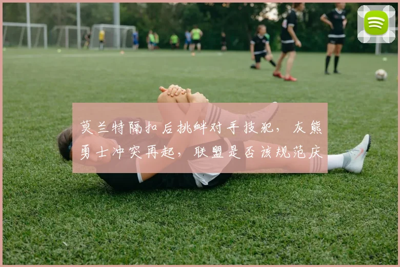 莫兰特隔扣后挑衅对手技犯，灰熊勇士冲突再起，联盟是否该规范庆祝动作？