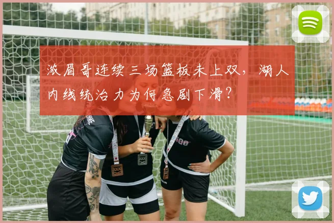 浓眉哥连续三场篮板未上双，湖人内线统治力为何急剧下滑？